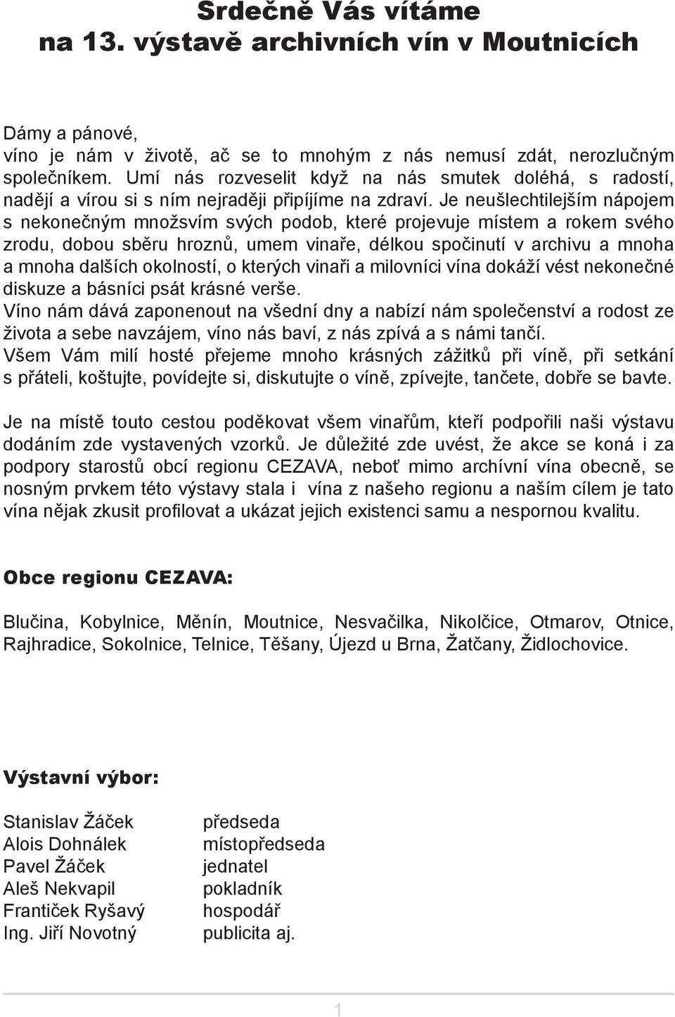 Je neušlechtilejším nápojem s nekonečným množsvím svých podob, které projevuje místem a rokem svého zrodu, dobou sběru hroznů, umem vinaře, délkou spočinutí v archivu a mnoha a mnoha dalších