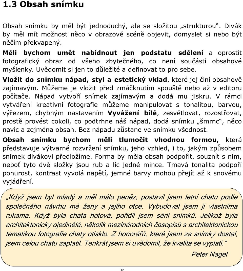 Vložit do snímku nápad, styl a estetický vklad, které jej činí obsahově zajímavým. Můţeme je vloţit před zmáčknutím spouště nebo aţ v editoru počítače. Nápad vytvoří snímek zajímavým a dodá mu jiskru.