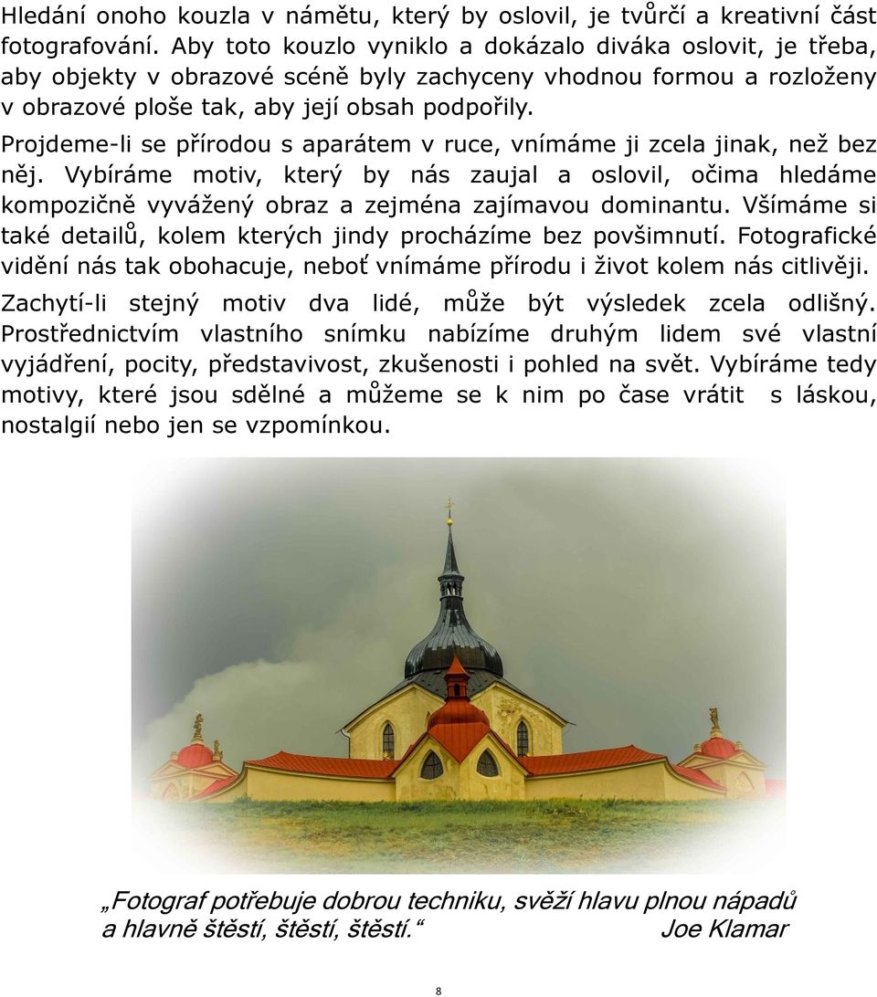 Projdeme-li se přírodou s aparátem v ruce, vnímáme ji zcela jinak, neţ bez něj. Vybíráme motiv, který by nás zaujal a oslovil, očima hledáme kompozičně vyváţený obraz a zejména zajímavou dominantu.