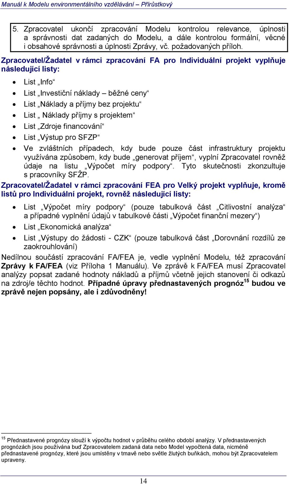 Zpracovatel/Žadatel v rámci zpracování FA pro Individuální projekt vyplňuje následující listy: List Info List Investiční náklady běžné ceny List Náklady a příjmy bez projektu List Náklady příjmy s