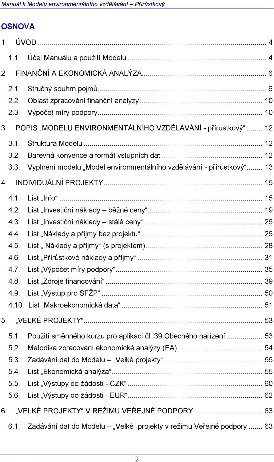 .. 13 4 INDIVIDUÁLNÍ PROJEKTY... 15 4.1. List Info... 15 4.2. List Investiční náklady běžné ceny... 19 4.3. List Investiční náklady stálé ceny... 25 4.4. List Náklady a příjmy bez projektu... 25 4.5. List Náklady a příjmy (s projektem).