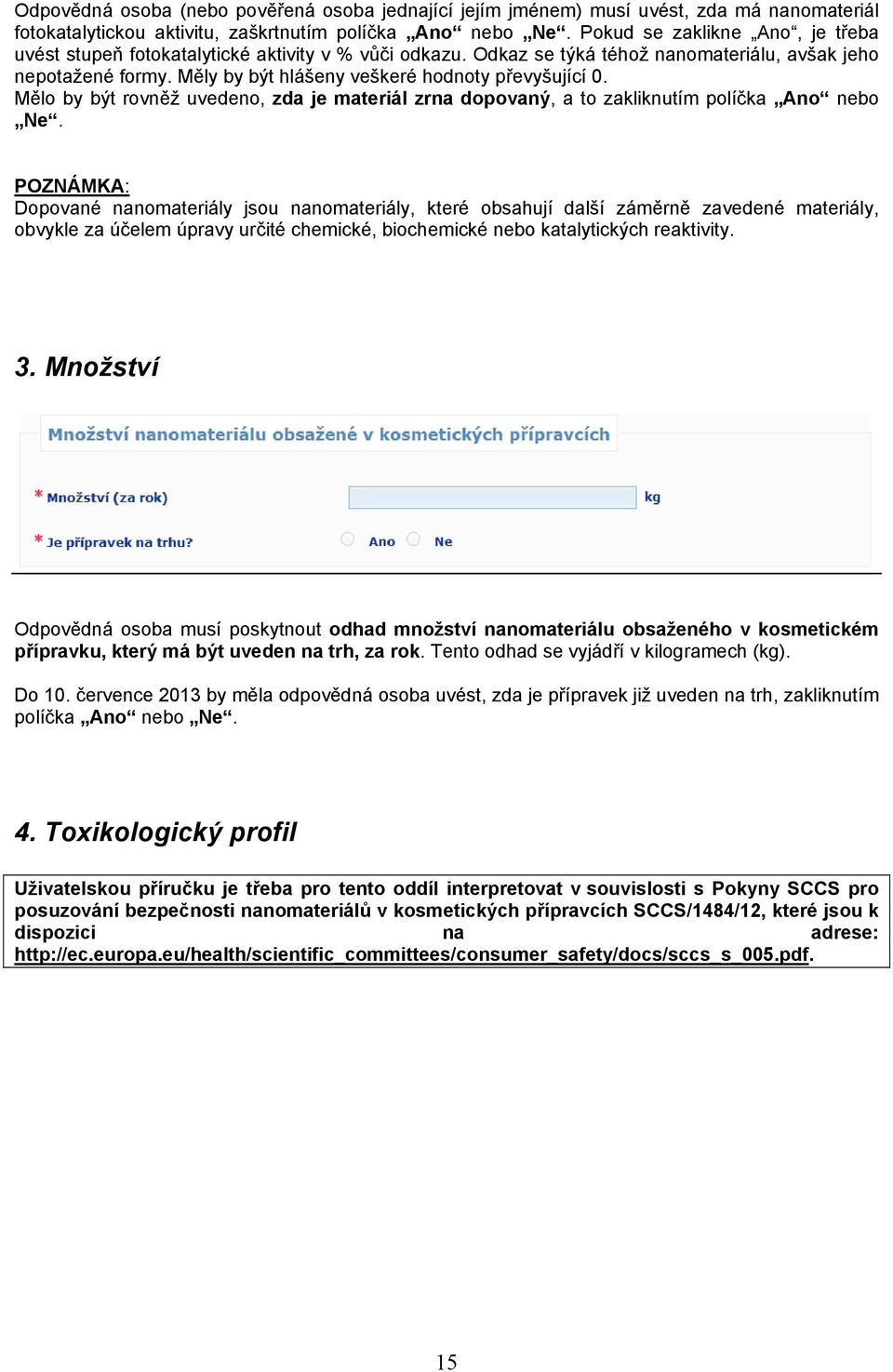 Měly by být hlášeny veškeré hodnoty převyšující 0. Mělo by být rovněž uvedeno, zda je materiál zrna dopovaný, a to zakliknutím políčka Ano nebo Ne.