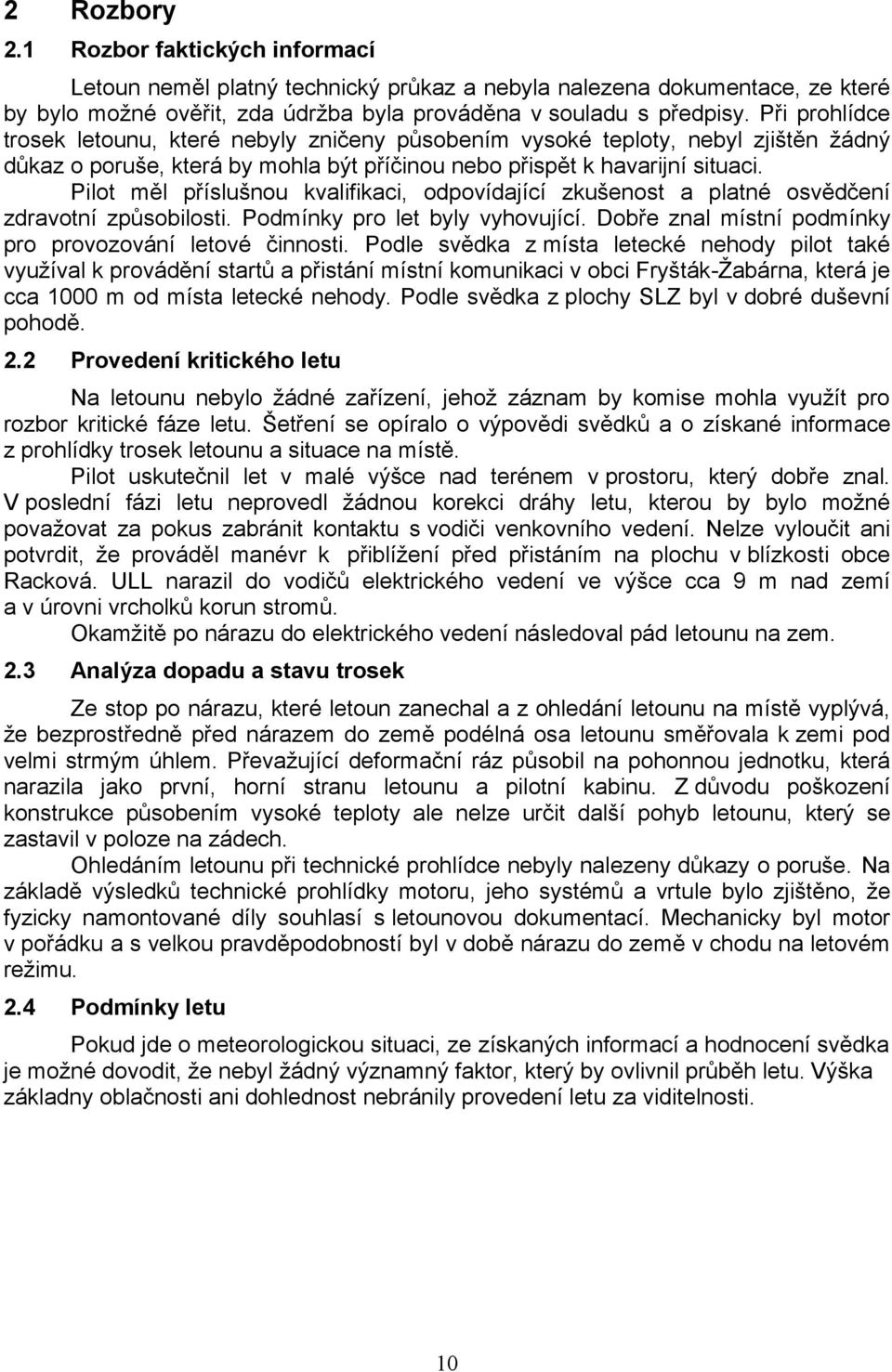 Pilot měl příslušnou kvalifikaci, odpovídající zkušenost a platné osvědčení zdravotní způsobilosti. Podmínky pro let byly vyhovující. Dobře znal místní podmínky pro provozování letové činnosti.