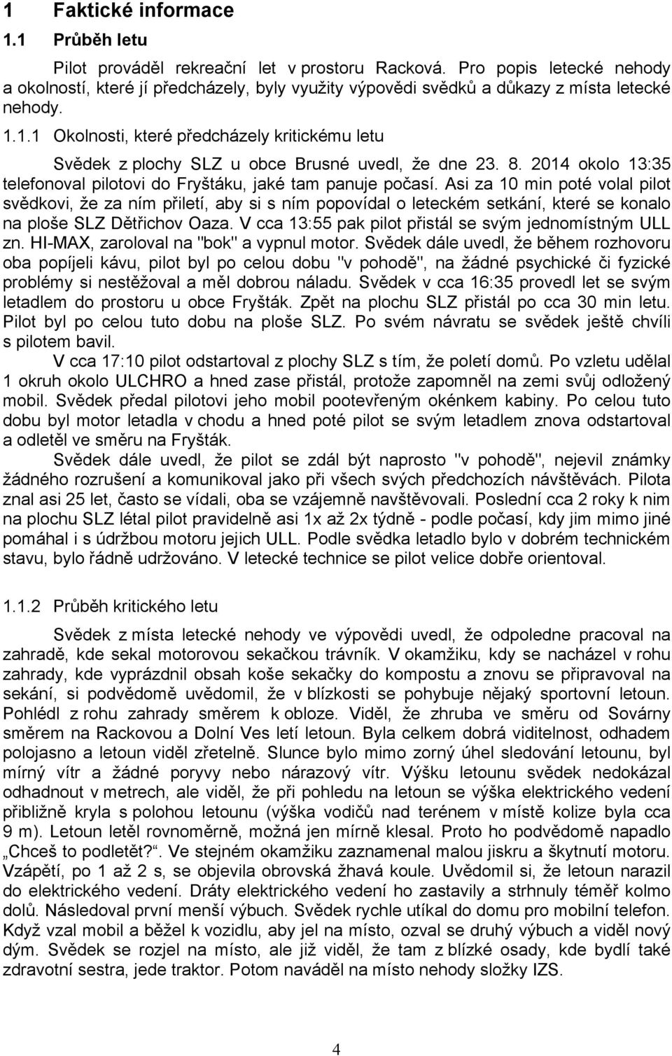 1.1 Okolnosti, které předcházely kritickému letu Svědek z plochy SLZ u obce Brusné uvedl, že dne 23. 8. 2014 okolo 13:35 telefonoval pilotovi do Fryštáku, jaké tam panuje počasí.