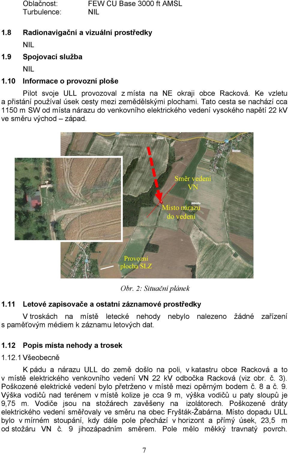 Tato cesta se nachází cca 1150 m SW od místa nárazu do venkovního elektrického vedení vysokého napětí 22 kv ve směru východ západ. Směr vedení VN Místo nárazu do vedení Provozní plocha SLZ Obr.