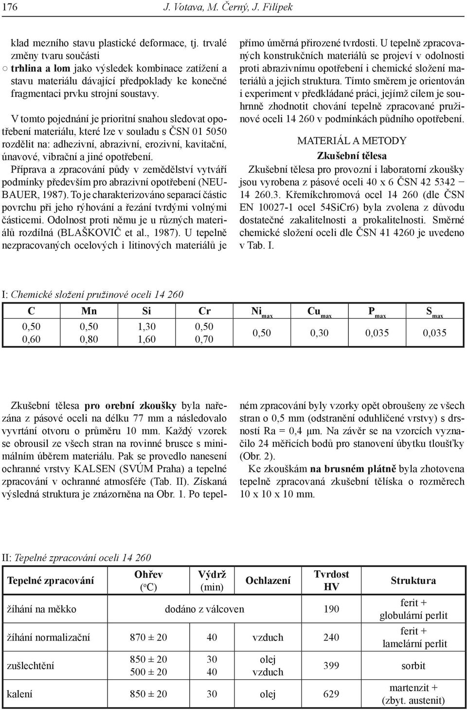 V tomto pojednání je prioritní snahou sledovat opotřebení materiálu, které lze v souladu s ČSN 01 5050 rozdělit na: adhezivní, abrazivní, erozivní, kavitační, únavové, vibrační a jiné opotřebení.