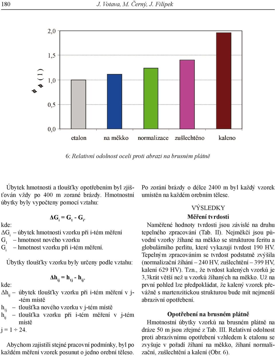 Úbytky tloušťky vzorku byly určeny podle vztahu: Δh ij = h 1j - h ij, kde: Δh ij úbytek tloušťky vzorku při i-tém měření v j- -tém místě h 1j tloušťka nového vzorku v j-tém místě h ij tloušťka vzorku
