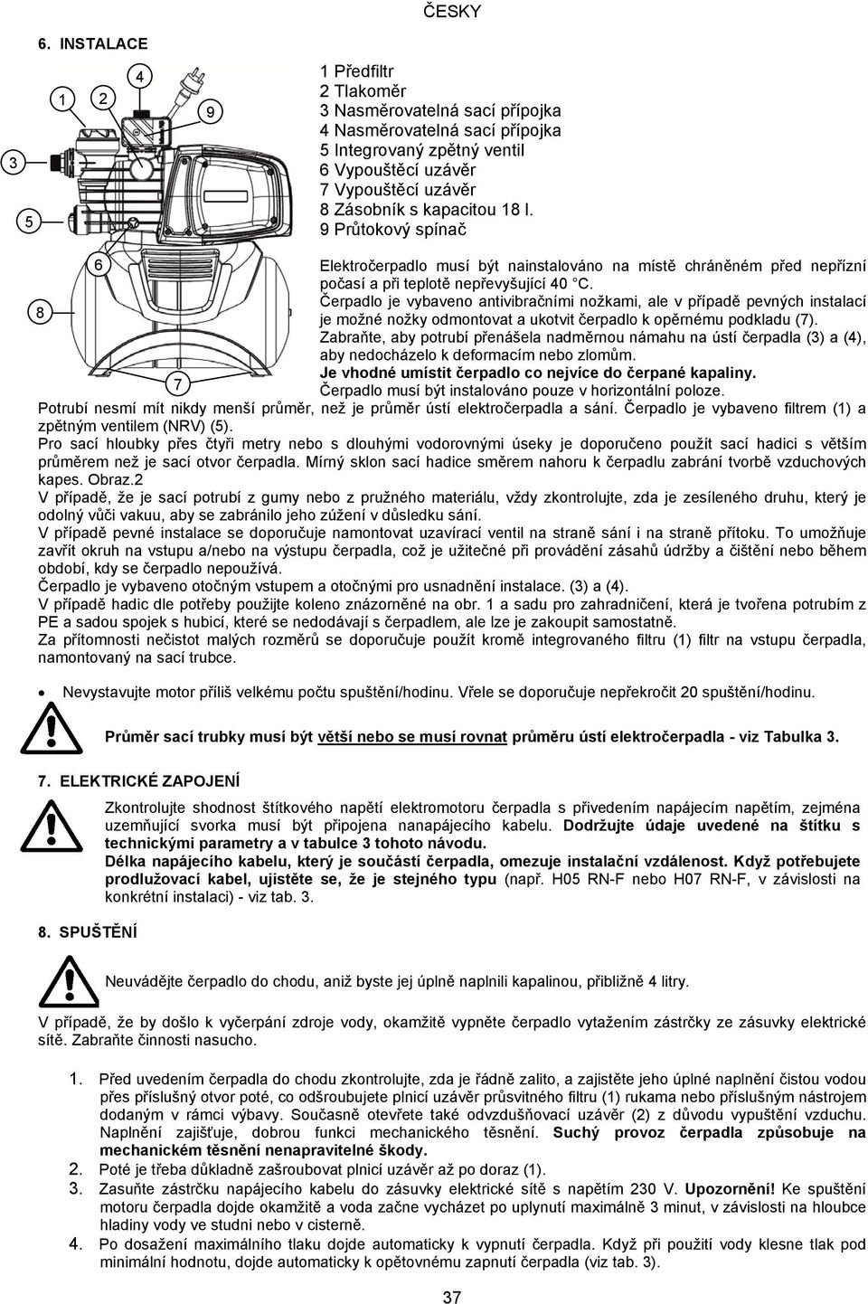 18 l. 9 Průtokový spínač 6 Elektročerpadlo musí být nainstalováno na místě chráněném před nepřízní počasí a při teplotě nepřevyšující 40 C.