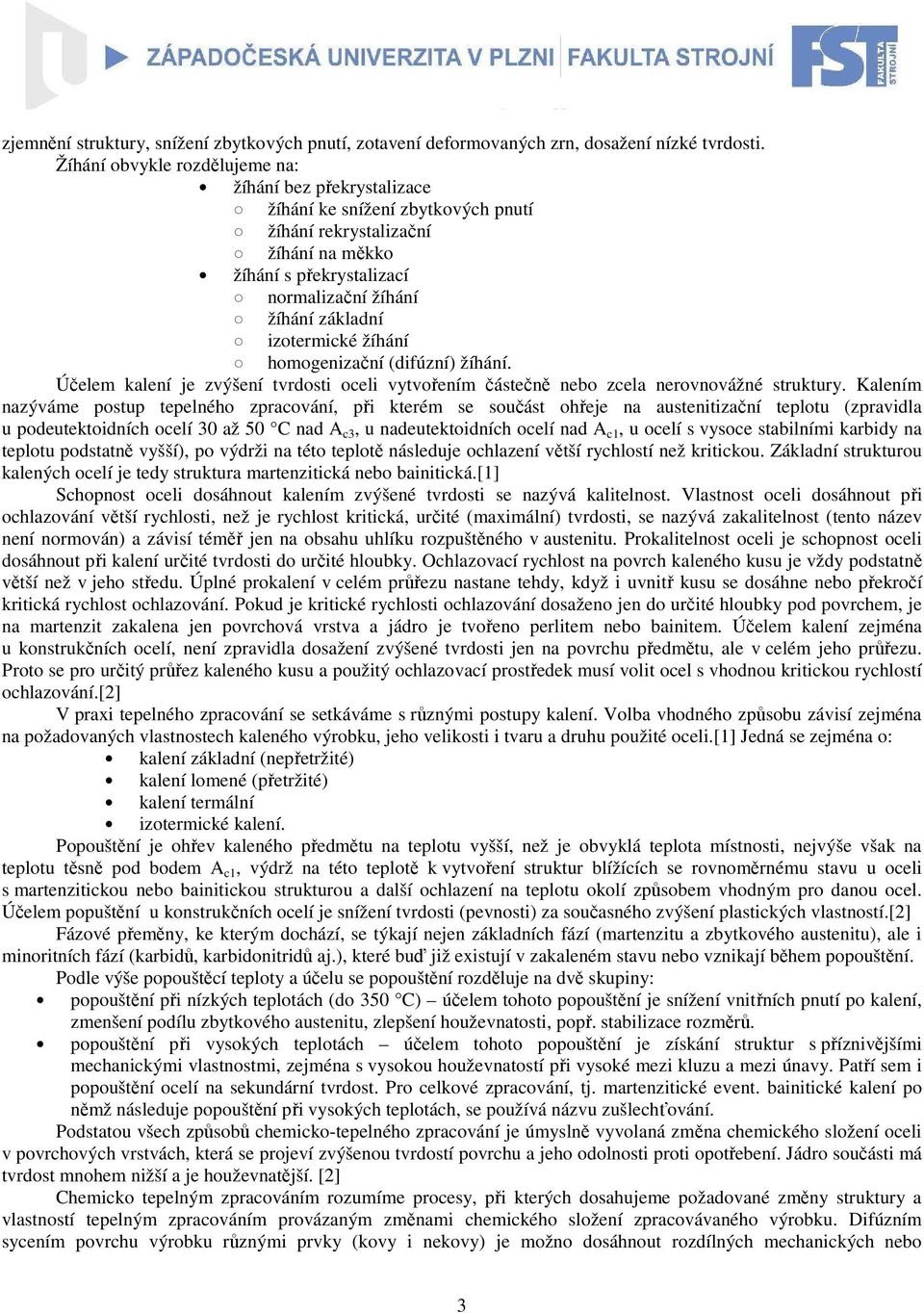 izotermické žíhání homogenizační (difúzní) žíhání. Účelem kalení je zvýšení tvrdosti oceli vytvořením částečně nebo zcela nerovnovážné struktury.