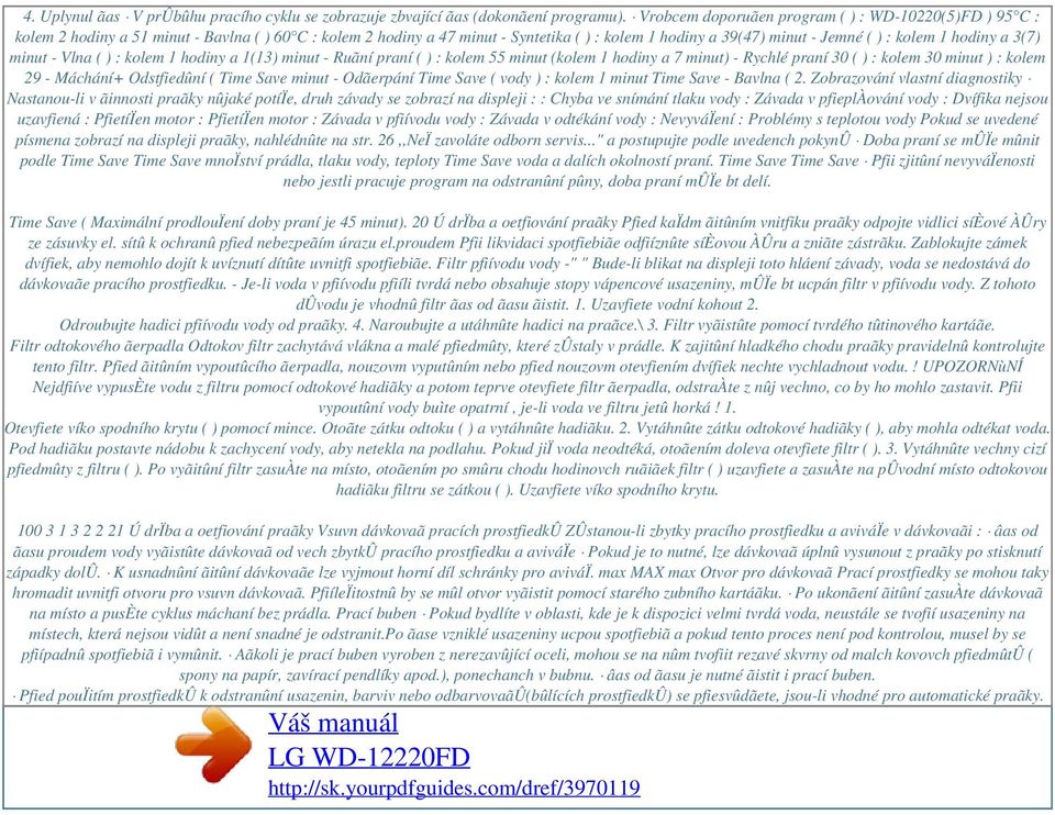 hodiny a 3(7) minut - Vlna ( ) : kolem 1 hodiny a 1(13) minut - Ruãní praní ( ) : kolem 55 minut (kolem 1 hodiny a 7 minut) - Rychlé praní 30 ( ) : kolem 30 minut ) : kolem 29 - Máchání+ Odstfiedûní