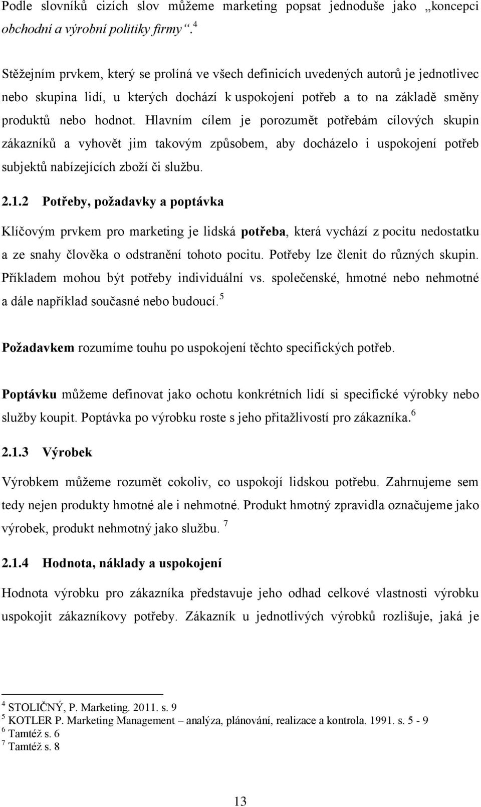 Hlavním cílem je porozumět potřebám cílových skupin zákazníků a vyhovět jim takovým způsobem, aby docházelo i uspokojení potřeb subjektů nabízejících zboží či službu. 2.1.