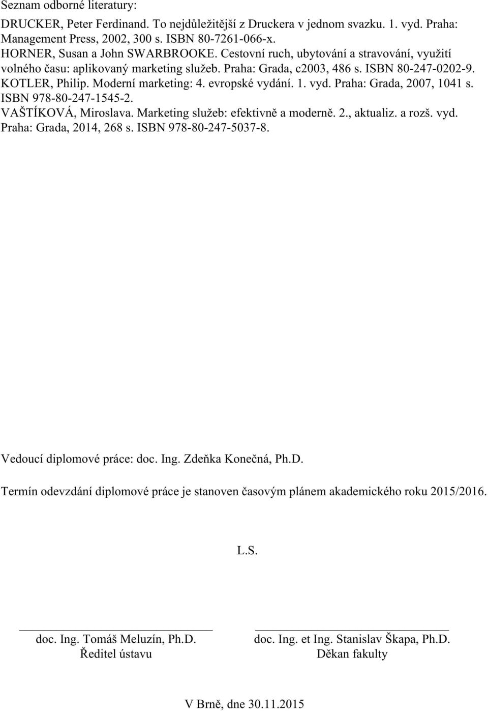 ní. 1. vyd. Praha: Grada, 2007, 1041 s. ISBN 978-80-247-1545-2. VAŠTÍKOVÁ, Miroslava. Marketing služeb: efektivně a moderně. 2., aktualiz. a rozš. vyd. Praha: Grada, 2014, 268 s.