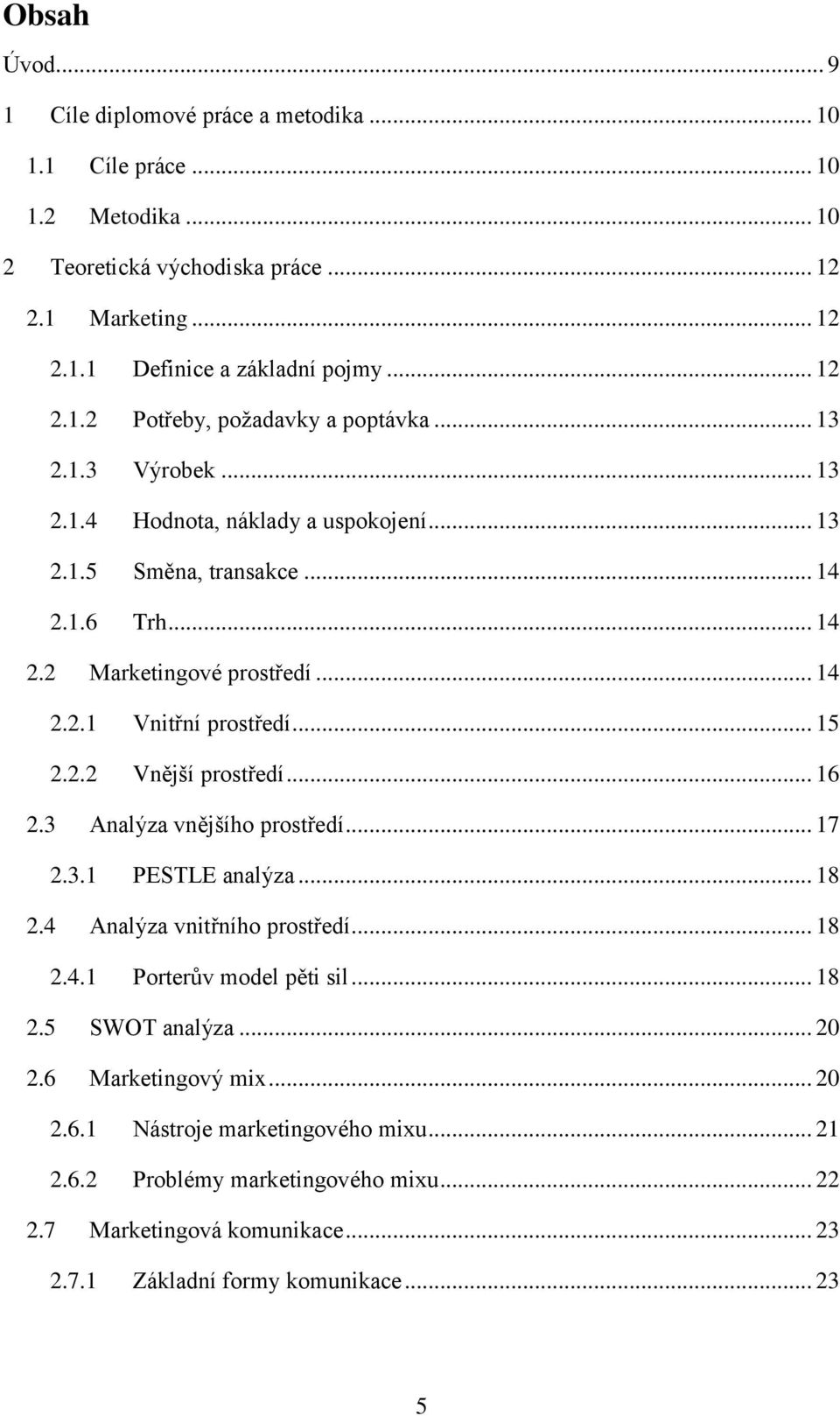 .. 16 2.3 Analýza vnějšího prostředí... 17 2.3.1 PESTLE analýza... 18 2.4 Analýza vnitřního prostředí... 18 2.4.1 Porterův model pěti sil... 18 2.5 SWOT analýza... 20 2.6 Marketingový mix... 20 2.6.1 Nástroje marketingového mixu.