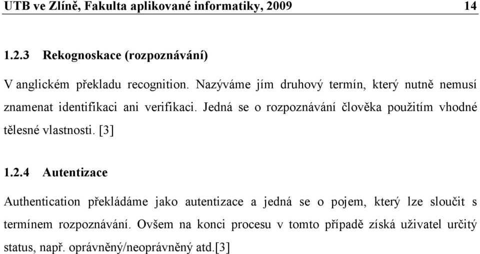 Jedná se o rozpoznávání člověka použitím vhodné tělesné vlastnosti. [3] 1.2.