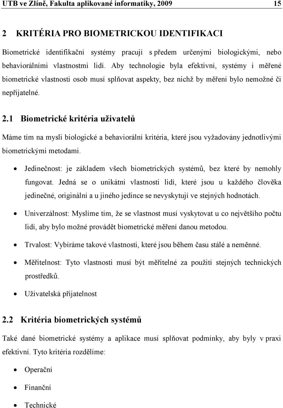 1 Biometrické kritéria uživatelů Máme tím na mysli biologické a behaviorální kritéria, které jsou vyžadovány jednotlivými biometrickými metodami.