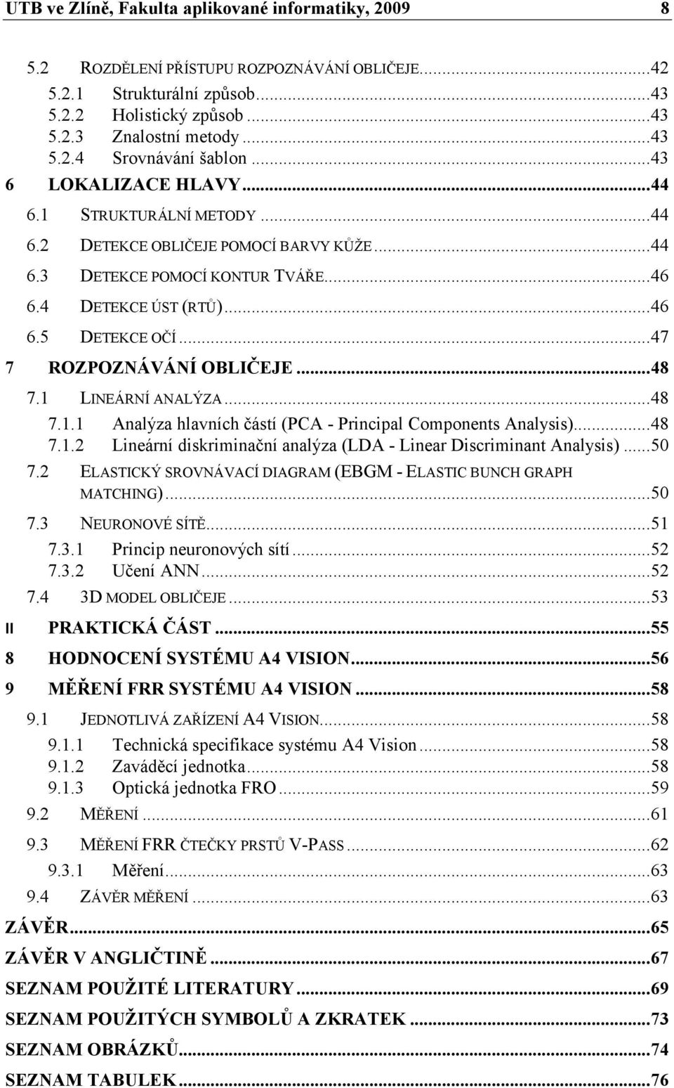 .. 47 7 ROZPOZ ÁVÁ Í OBLIČEJE... 48 7.1 LINEÁRNÍ ANALÝZA... 48 7.1.1 Analýza hlavních částí (PCA - Principal Components Analysis)... 48 7.1.2 Lineární diskriminační analýza (LDA - Linear Discriminant Analysis).