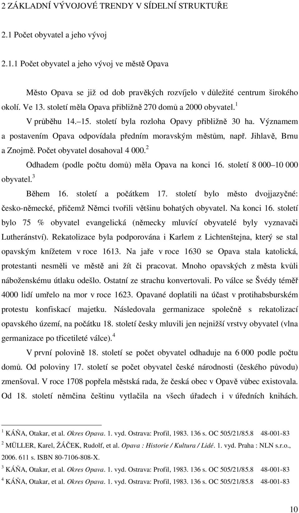 Jihlavě, Brnu a Znojmě. Počet obyvatel dosahoval 4 000. 2 Odhadem (podle počtu domů) měla Opava na konci 16. století 8 000 10 000 obyvatel. 3 Během 16. století a počátkem 17.