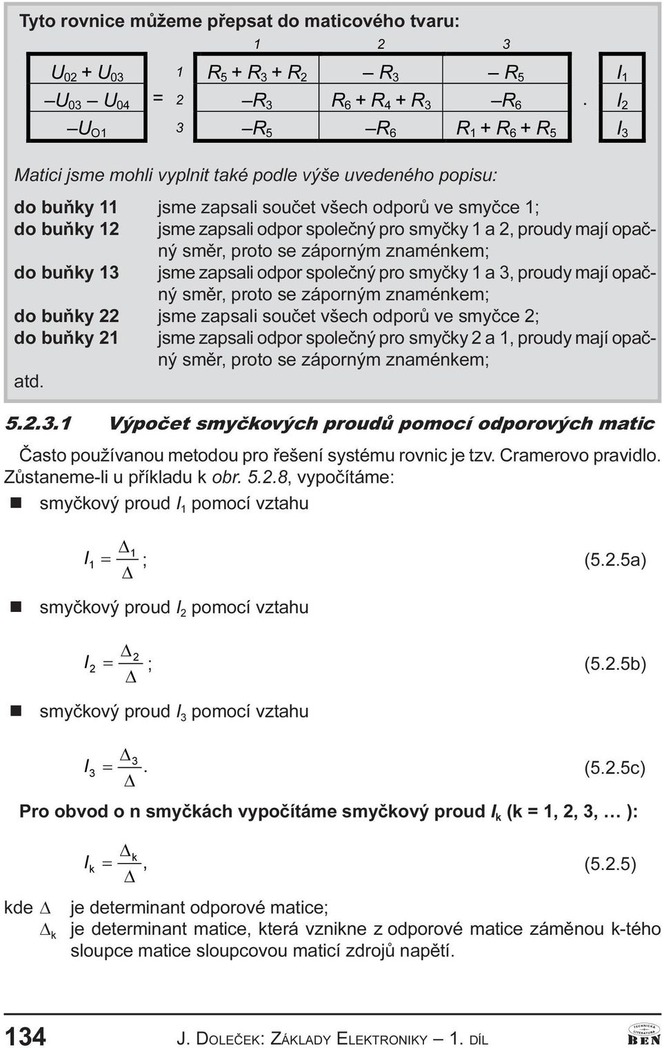 do buòky 22 jsme zapsali souèet všech odporù ve smyèce 2; do buòky 21 jsme zapsali odpor spoleèý pro smyèky 2 a 1 proudy mají opaèý smìr proto se záporým zamékem; atd..2.3.