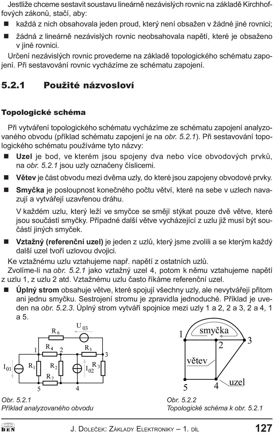 1 Použité ázvosloví Topologické schéma Pøi vytváøeí topologického schématu vycházíme ze schématu zapojeí aalyzovaého obvodu (pøíklad schématu zapojeí je a obr..2.1).