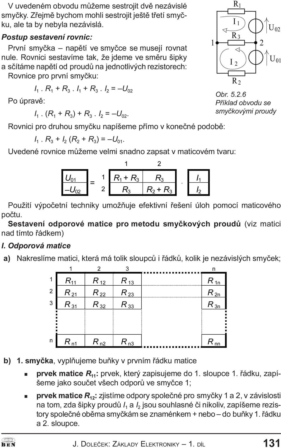 R 1 + R 3. I 1 + R 3. I 2 U 02 Po úpravì: I 1. (R 1 + R 3 ) + R 3. I 2 U 02. Rovici pro druhou smyèku apíšeme pøímo v koeèé podobì: I 1. R 3 + I 2 (R 2 + R 3 ) U 01.