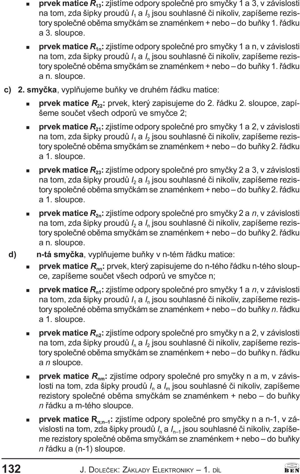 prvek matice R 1 : zjistíme odpory spoleèé pro smyèky 1 a v závislosti a tom zda šipky proudù I 1 a I jsou souhlasé èi ikoliv zapíšeme rezistory spoleèé obìma smyèkám se zamékem + ebo do buòky 1.