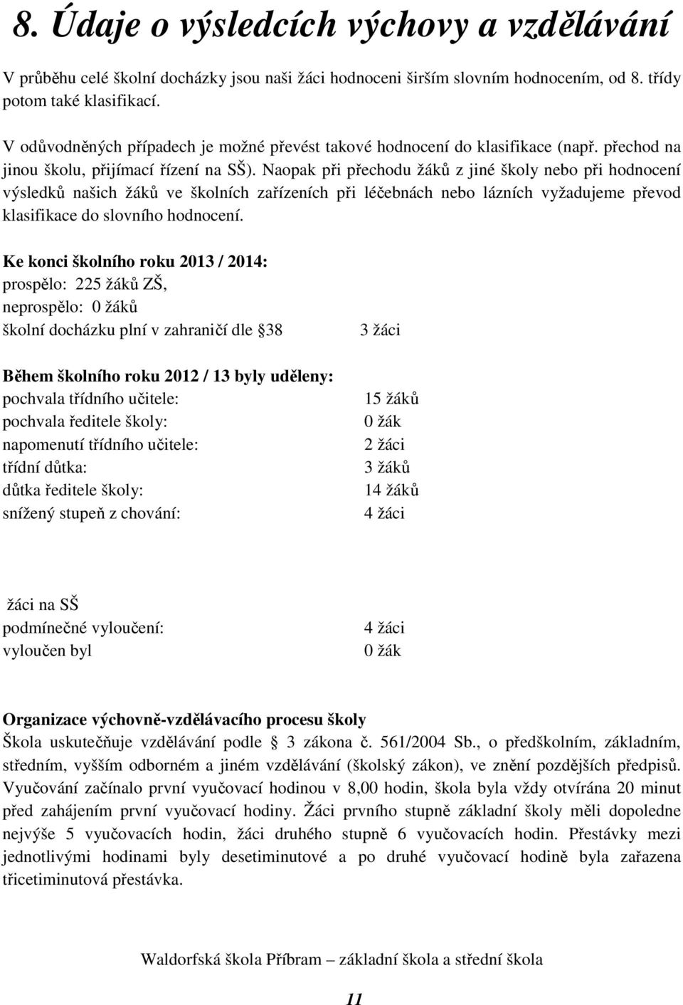 Naopak při přechodu žáků z jiné školy nebo při hodnocení výsledků našich žáků ve školních zařízeních při léčebnách nebo lázních vyžadujeme převod klasifikace do slovního hodnocení.