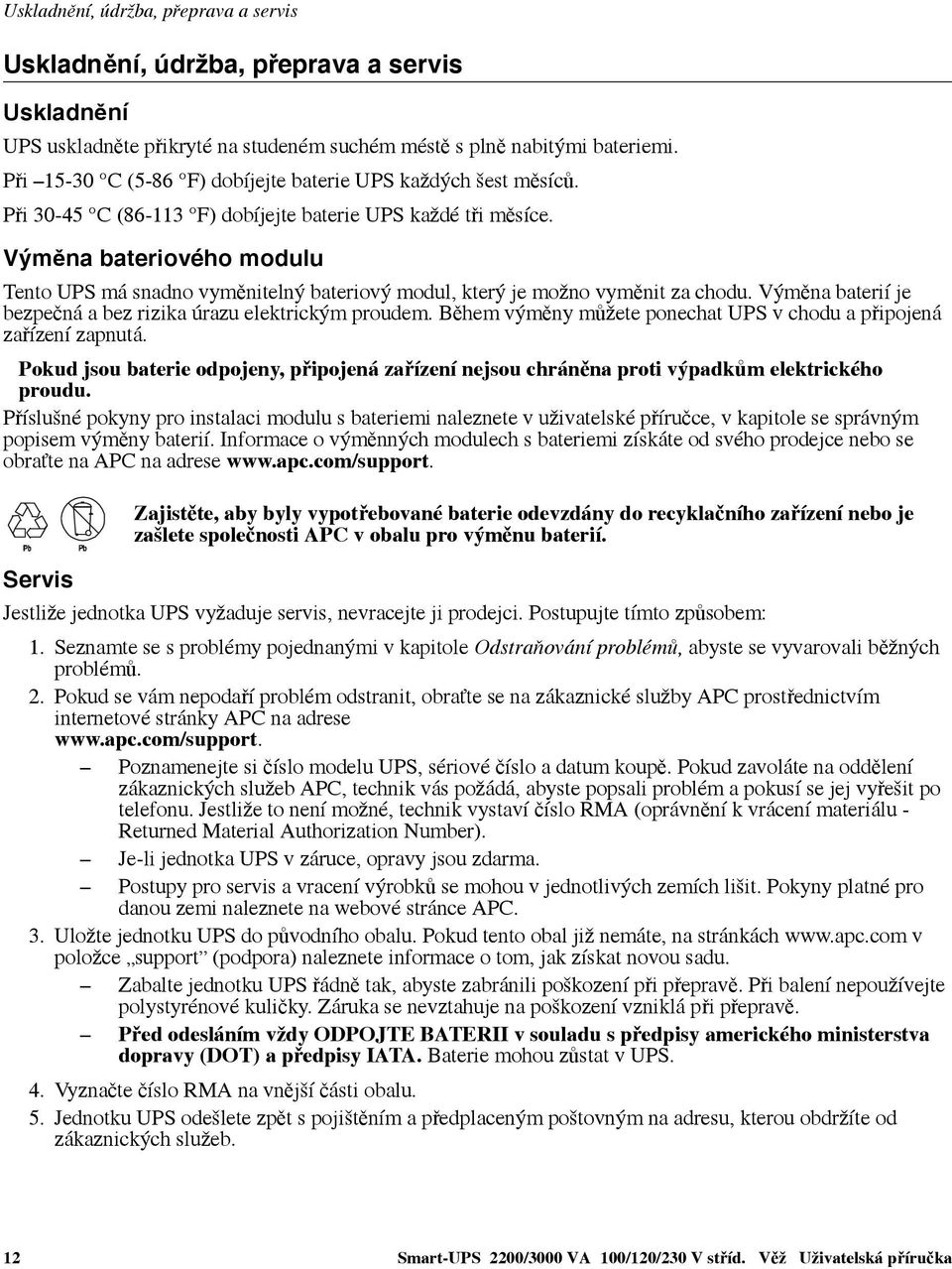 Výměna bateriového modulu Tento UPS má snadno vyměnitelný bateriový modul, který je možno vyměnit za chodu. Výměna baterií je bezpečná a bez rizika úrazu elektrickým proudem.