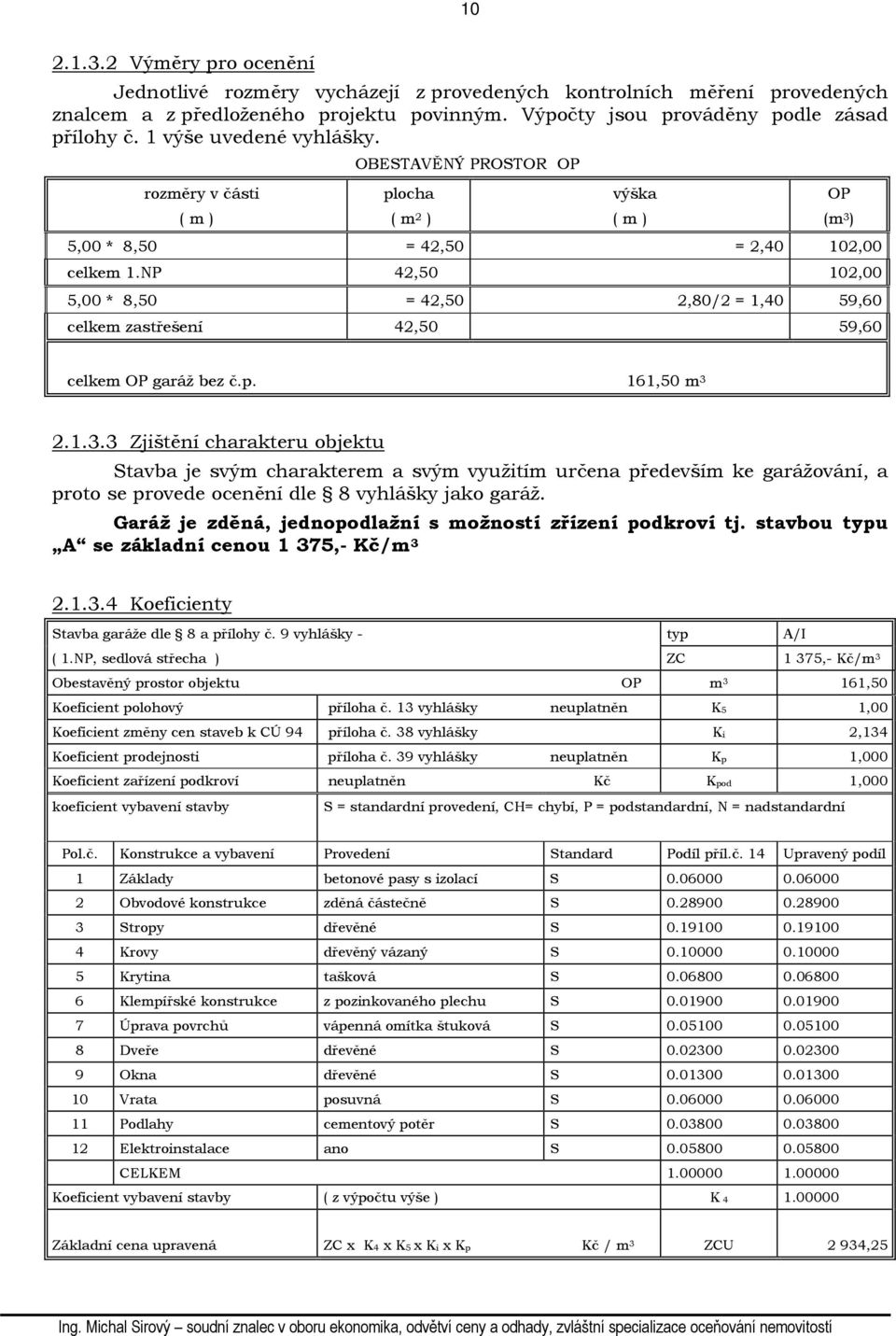 NP 42,50 102,00 5,00 * 8,50 = 42,50 2,80/2 = 1,40 59,60 celkem zastřešení 42,50 59,60 celkem OP garáž bez č.p. 161,50 m 3 