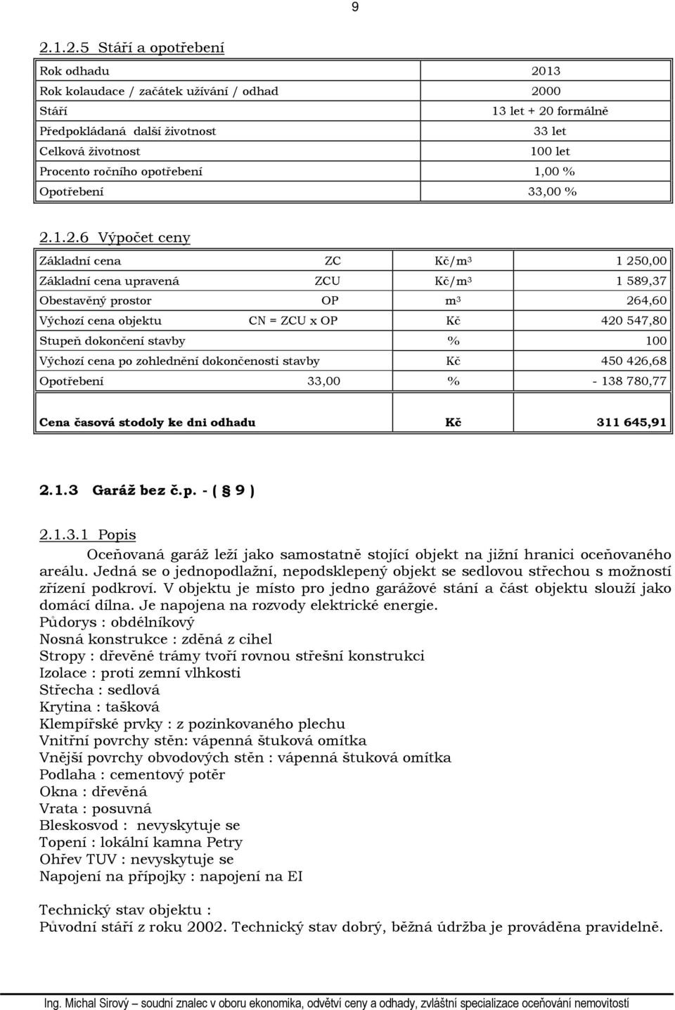 1.2.6 Výpočet ceny Základní cena ZC Kč/m 3 1 250,00 Základní cena upravená ZCU Kč/m 3 1 589,37 Obestavěný prostor OP m 3 264,60 Výchozí cena objektu CN = ZCU x OP Kč 420 547,80 Stupeň dokončení