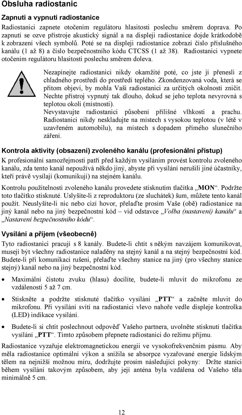 Poté se na displeji radiostanice zobrazí číslo příslušného kanálu (1 až 8) a číslo bezpečnostního kódu CTCSS (1 až 38). Radiostanici vypnete otočením regulátoru hlasitosti poslechu směrem doleva.