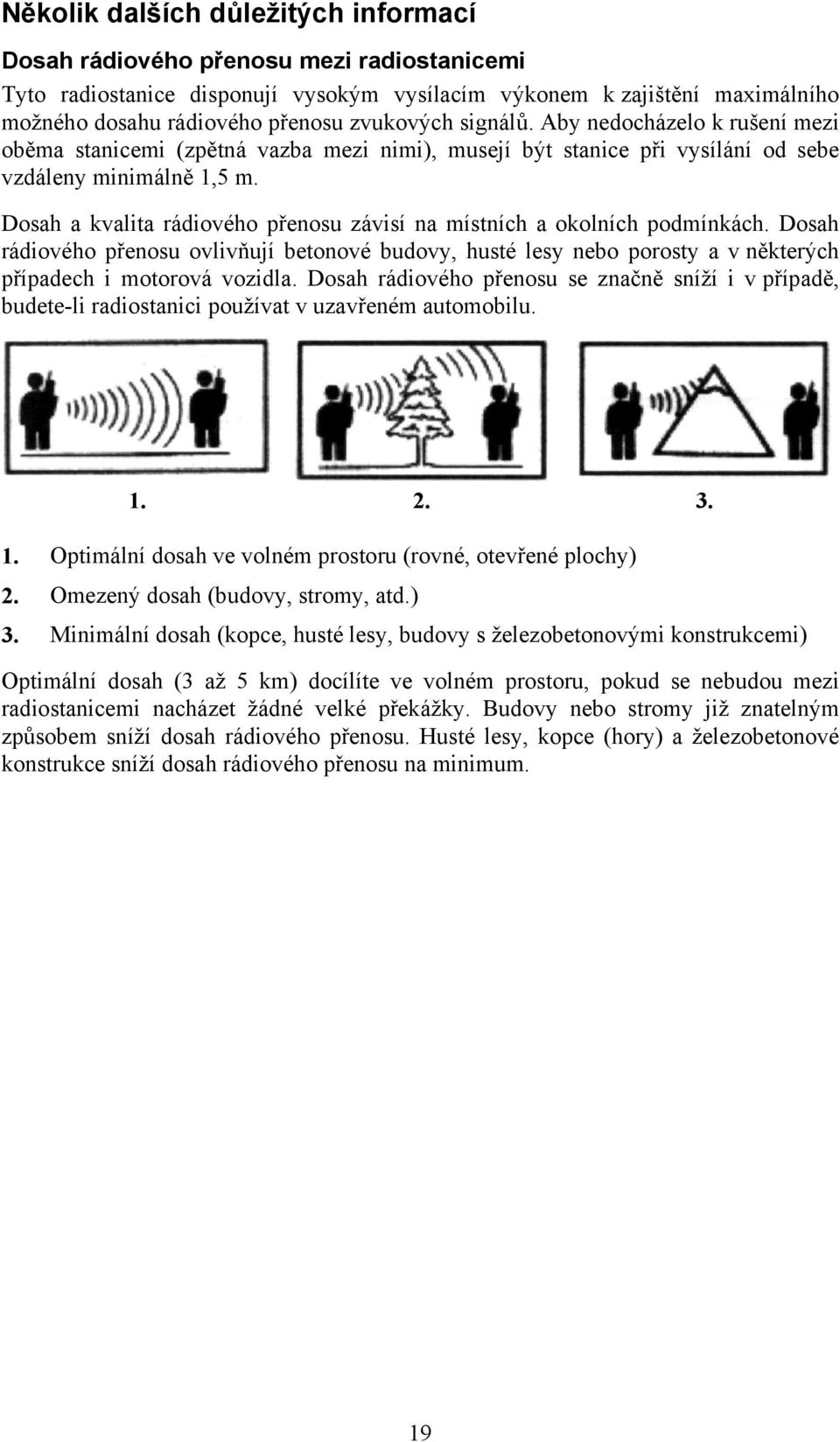 Dosah a kvalita rádiového přenosu závisí na místních a okolních podmínkách. Dosah rádiového přenosu ovlivňují betonové budovy, husté lesy nebo porosty a v některých případech i motorová vozidla.