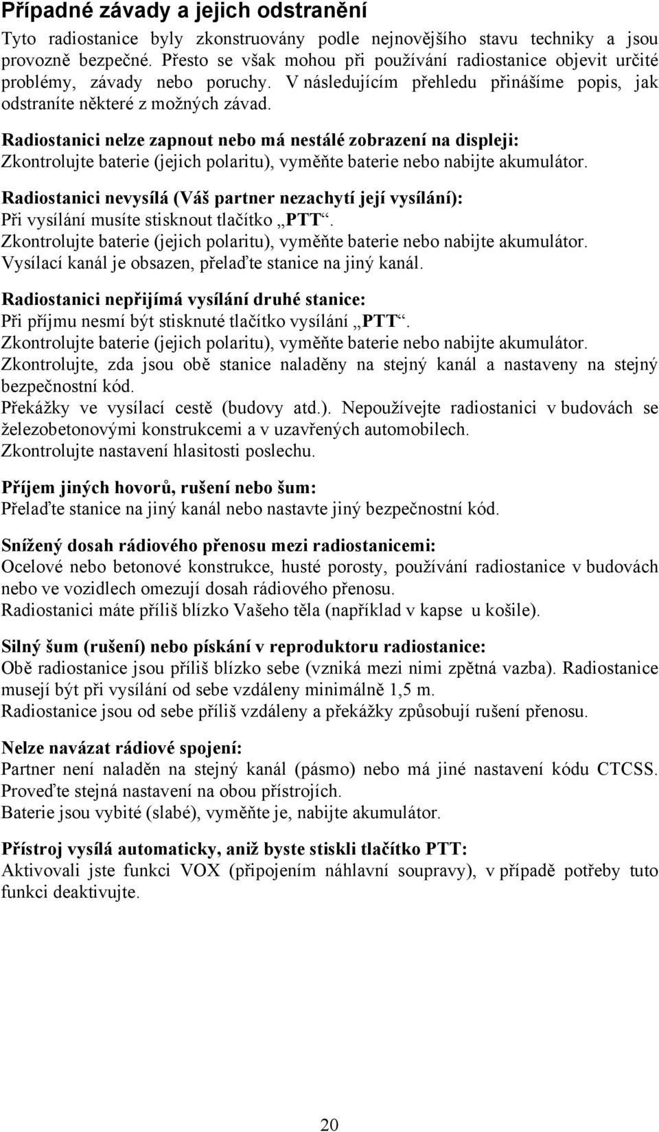 Radiostanici nelze zapnout nebo má nestálé zobrazení na displeji: Zkontrolujte baterie (jejich polaritu), vyměňte baterie nebo nabijte akumulátor.