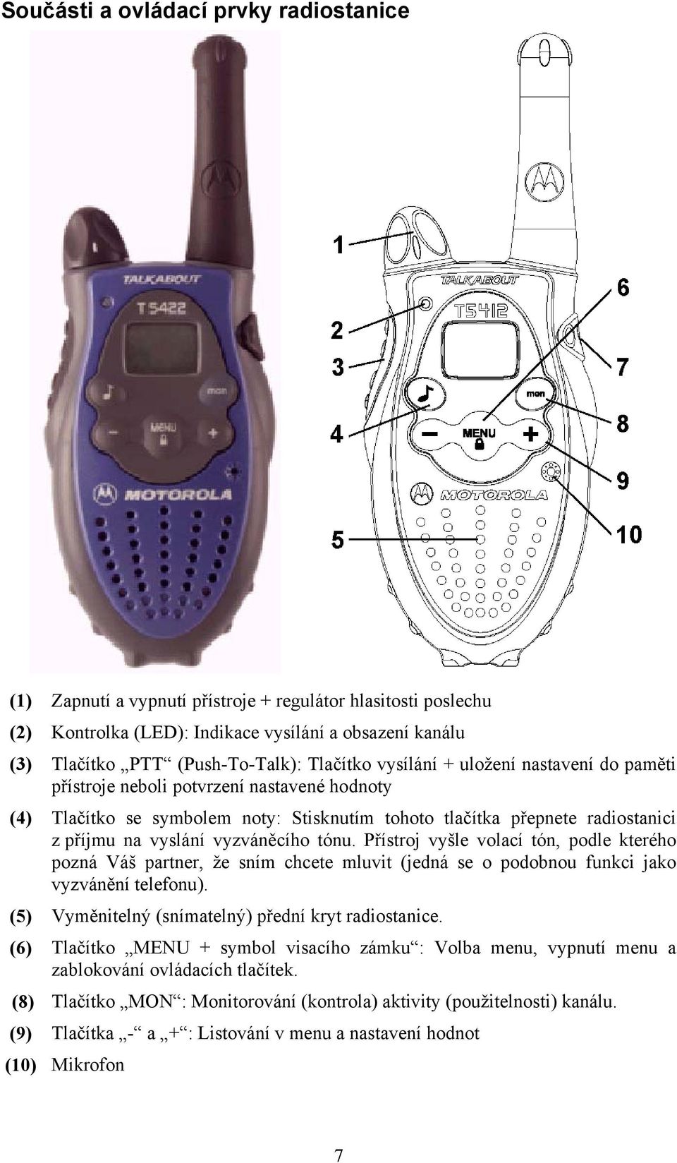 vyzváněcího tónu. Přístroj vyšle volací tón, podle kterého pozná Váš partner, že sním chcete mluvit (jedná se o podobnou funkci jako vyzvánění telefonu).