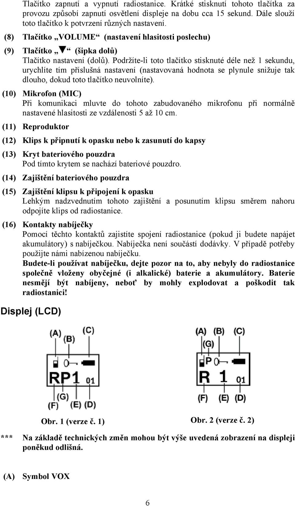 Podržíte-li toto tlačítko stisknuté déle než 1 sekundu, urychlíte tím příslušná nastavení (nastavovaná hodnota se plynule snižuje tak dlouho, dokud toto tlačítko neuvolníte).