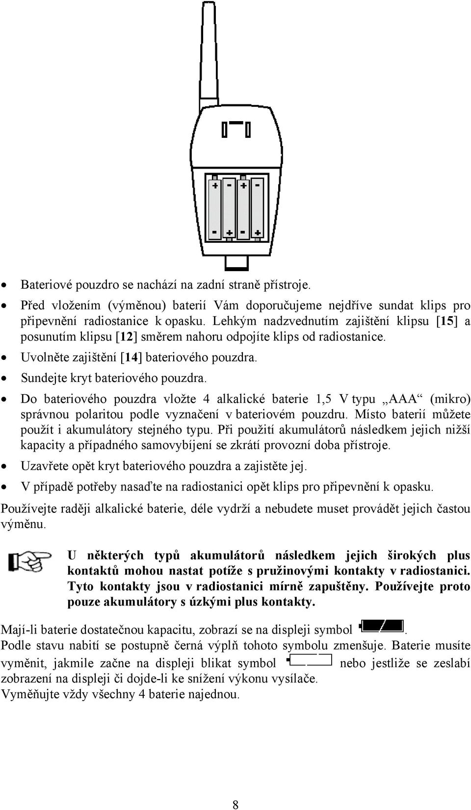 Do bateriového pouzdra vložte 4 alkalické baterie 1,5 V typu AAA (mikro) správnou polaritou podle vyznačení v bateriovém pouzdru. Místo baterií můžete použít i akumulátory stejného typu.