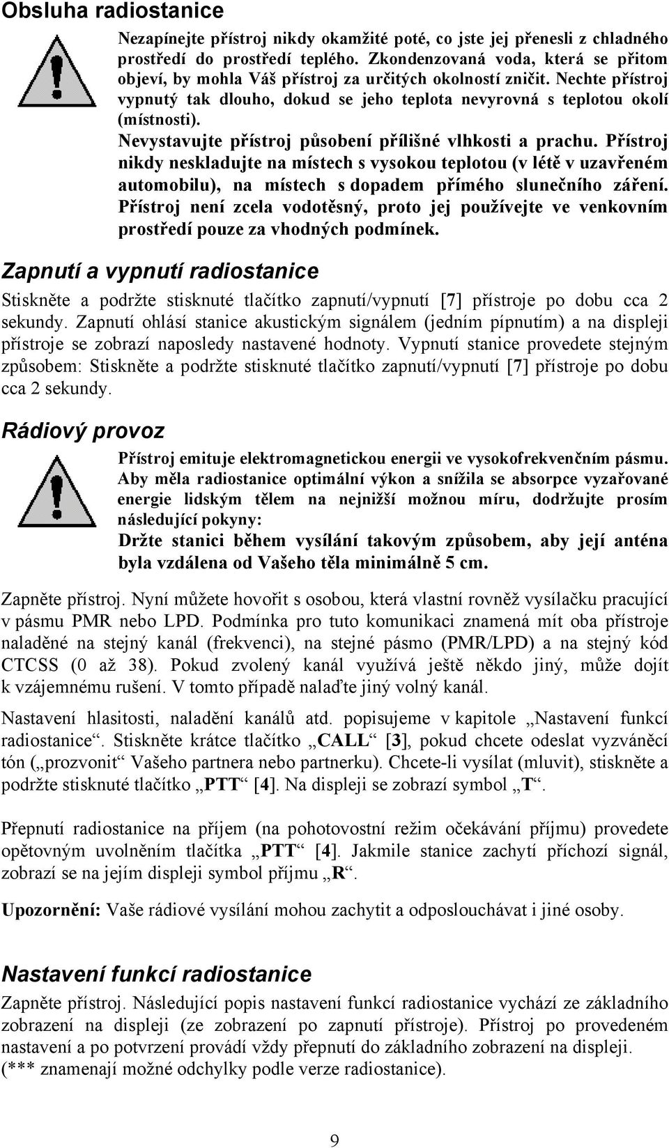 Nevystavujte přístroj působení přílišné vlhkosti a prachu. Přístroj nikdy neskladujte na místech s vysokou teplotou (v létě v uzavřeném automobilu), na místech s dopadem přímého slunečního záření.