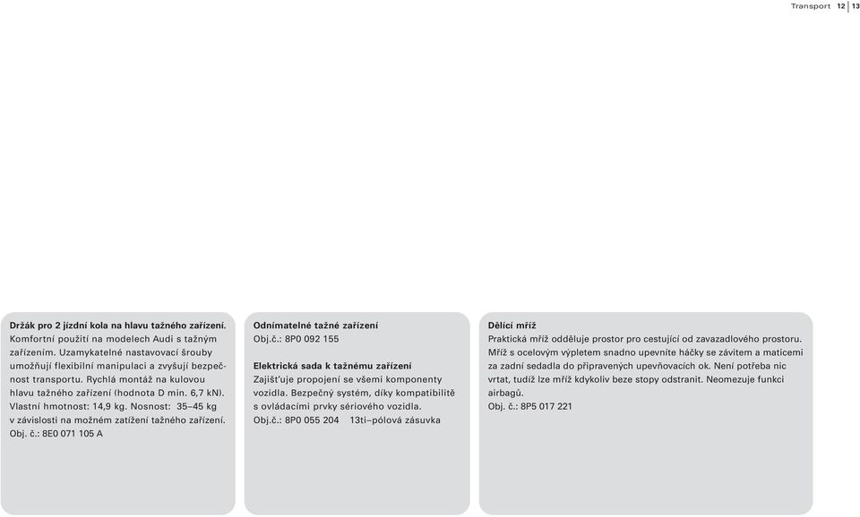 Nosnost: 35 45 kg v závislosti na možném zatížení tažného zařízení. Obj. č.: 8E0 071 105 A Odnímatelné tažné zařízení Obj.č.: 8P0 092 155 Elektrická sada k tažnému zařízení Zajišťuje propojení se všemi komponenty vozidla.