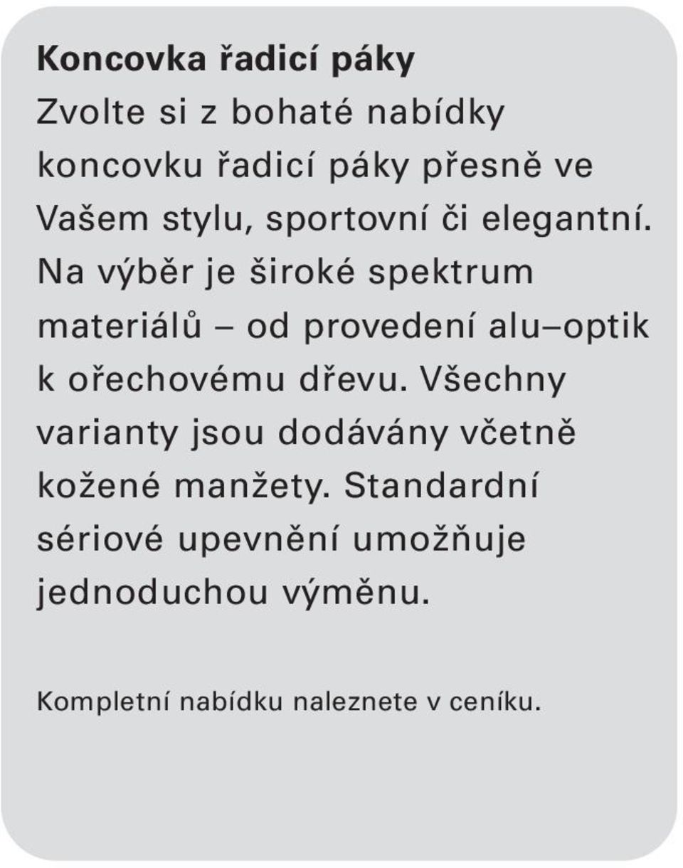 Na výběr je široké spektrum materiálů od provedení alu optik k ořechovému dřevu.