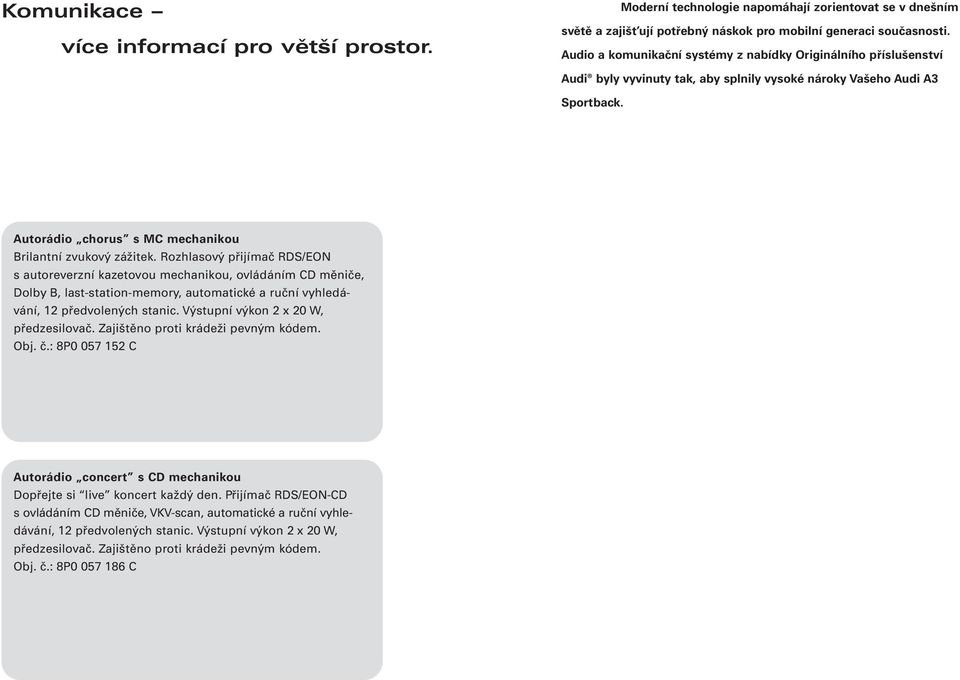 Rozhlasový přijímač RDS/EON s autoreverzní kazetovou mechanikou, ovládáním CD měniče, Dolby B, last-station-memory, automatické a ruční vyhledávání, 12 předvolených stanic.