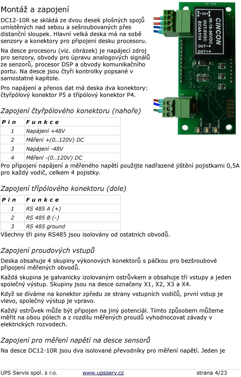 obrázek) je napájecí zdroj pro senzory, obvody pro úpravu analogových signálů ze senzorů, procesor DSP a obvody komunikačního portu. Na desce jsou čtyři kontrolky popsané v samostatné kapitole.