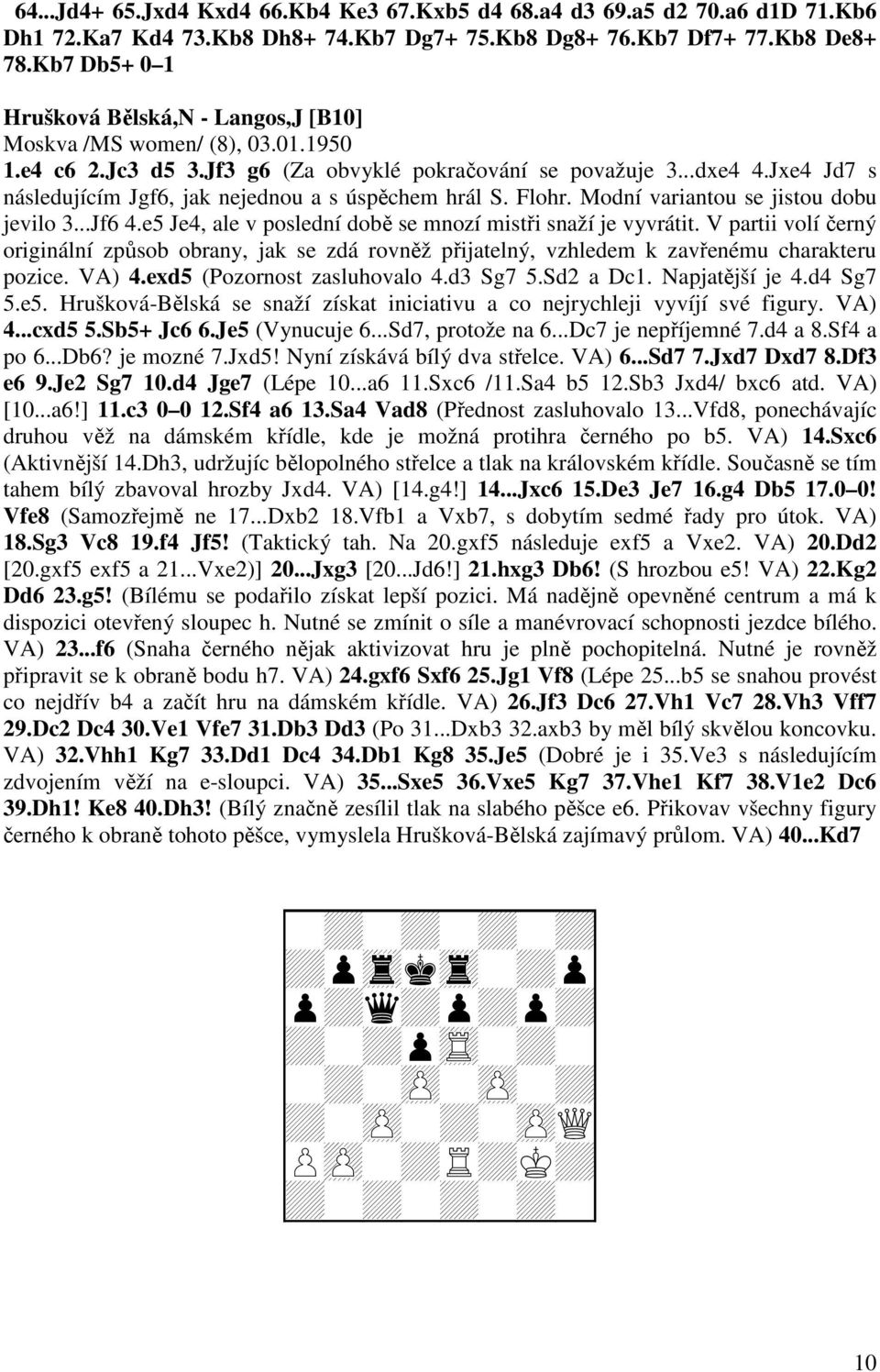 Jxe4 Jd7 s následujícím Jgf6, jak nejednou a s úspěchem hrál S. Flohr. Modní variantou se jistou dobu jevilo 3...Jf6 4.e5 Je4, ale v poslední době se mnozí mistři snaží je vyvrátit.