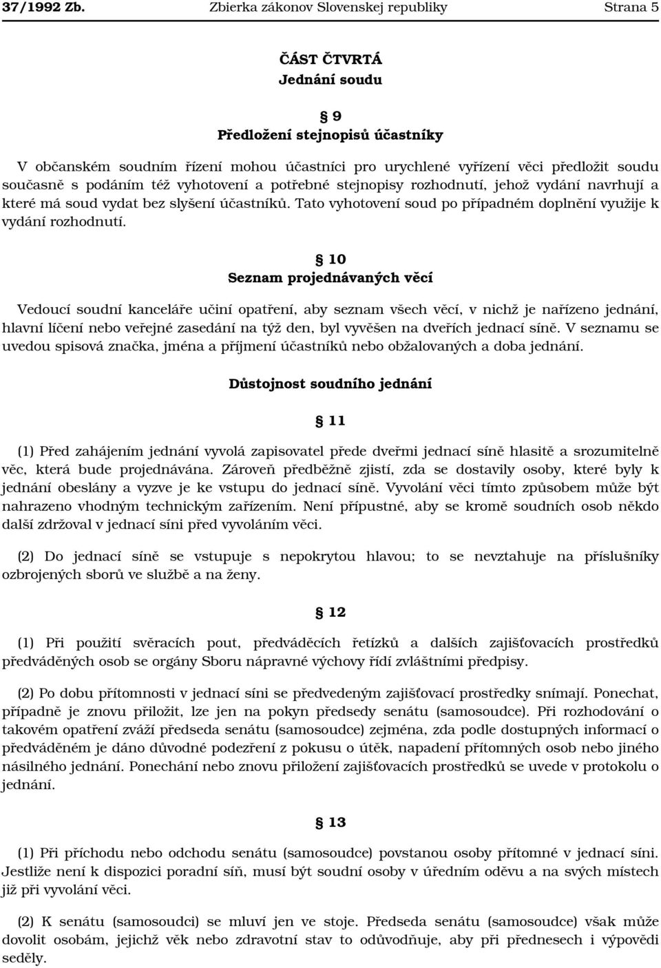 současně s podáním též vyhotovení a potřebné stejnopisy rozhodnutí, jehož vydání navrhují a které má soud vydat bez slyšení účastníků.