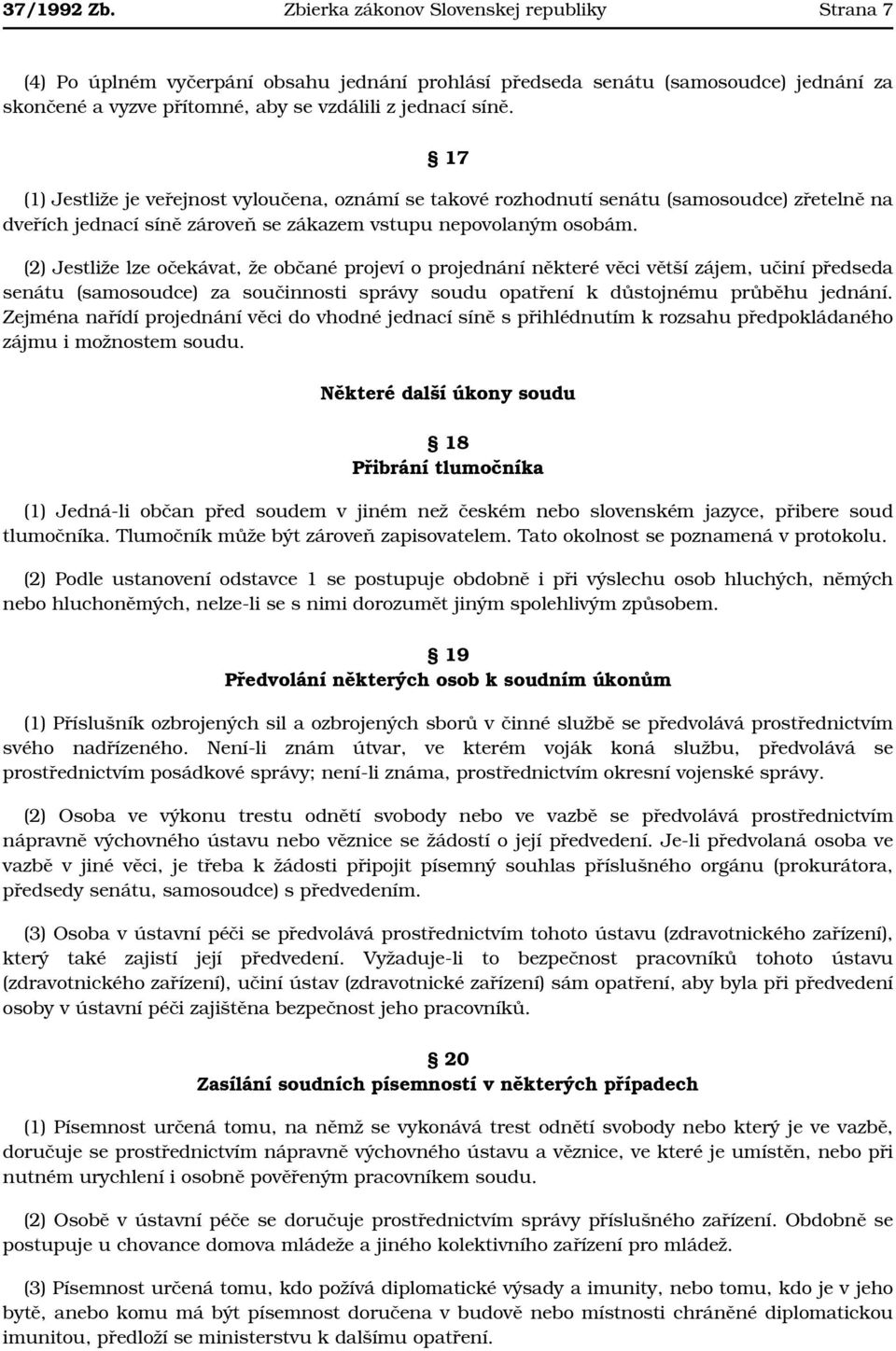 17 (1) Jestliže je veřejnost vyloučena, oznámí se takové rozhodnutí senátu (samosoudce) zřetelně na dveřích jednací síně zároveň se zákazem vstupu nepovolaným osobám.