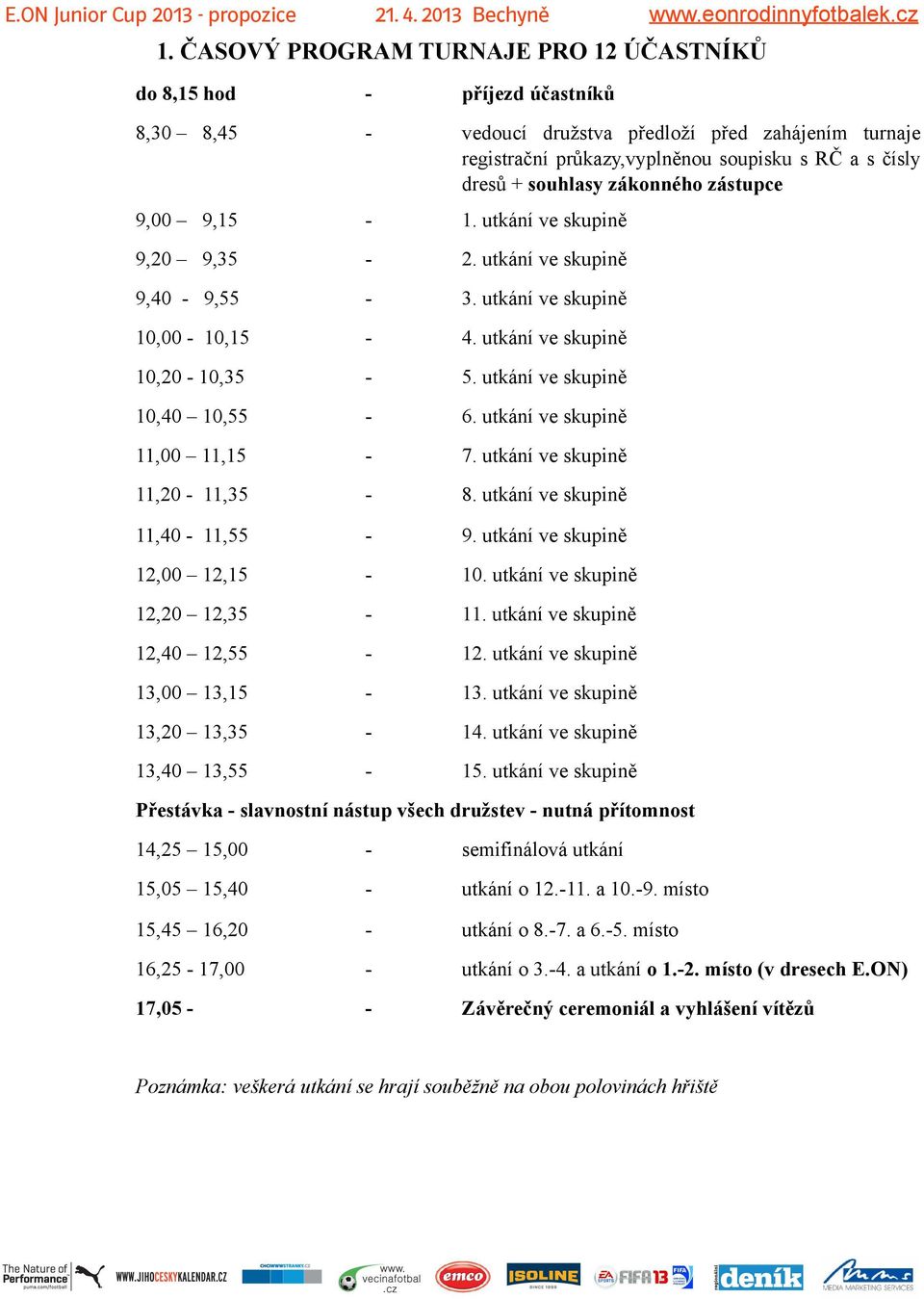 utkání ve skupině 10,40 10,55-6. utkání ve skupině 11,00 11,15-7. utkání ve skupině 11,20-11,35-8. utkání ve skupině 11,40-11,55-9. utkání ve skupině 12,00 12,15-10. utkání ve skupině 12,20 12,35-11.