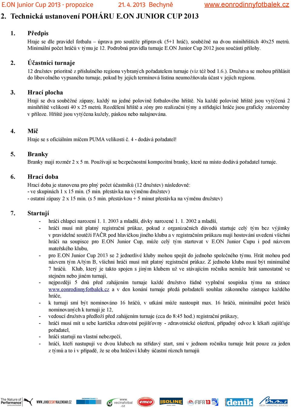 6.). Družstva se mohou přihlásit do libovolného vypsaného turnaje, pokud by jejich termínová listina neumožňovala účast v jejich regionu. 3.