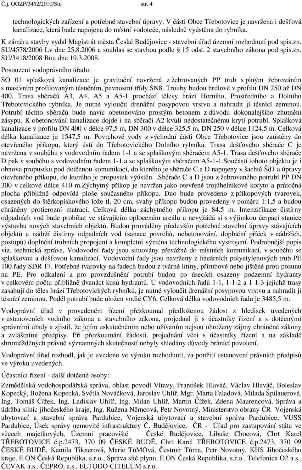 K záměru stavby vydal Magistrát města České Budějovice - stavební úřad územní rozhodnutí pod spis.zn. SU/4578/2006 Lv dne 25.8.2006 a souhlas se stavbou podle 15 odst. 2 stavebního zákona pod spis.zn. SU/3418/2008 Bou dne 19.