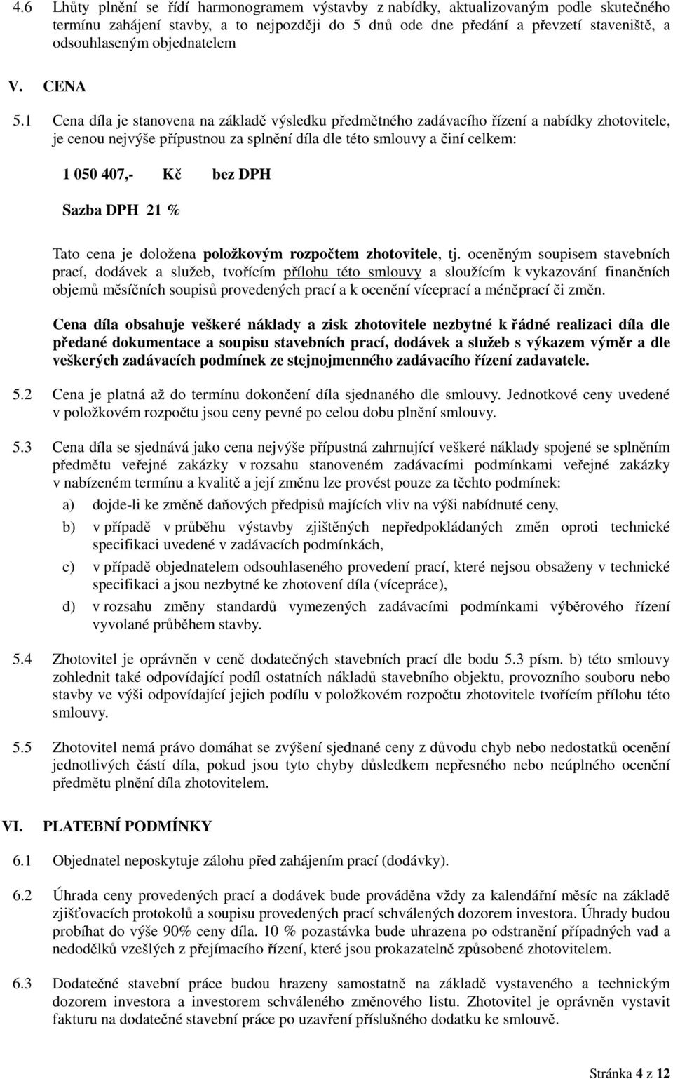 1 Cena díla je stanovena na základě výsledku předmětného zadávacího řízení a nabídky zhotovitele, je cenou nejvýše přípustnou za splnění díla dle této smlouvy a činí celkem: 1 050 407,- Kč bez DPH