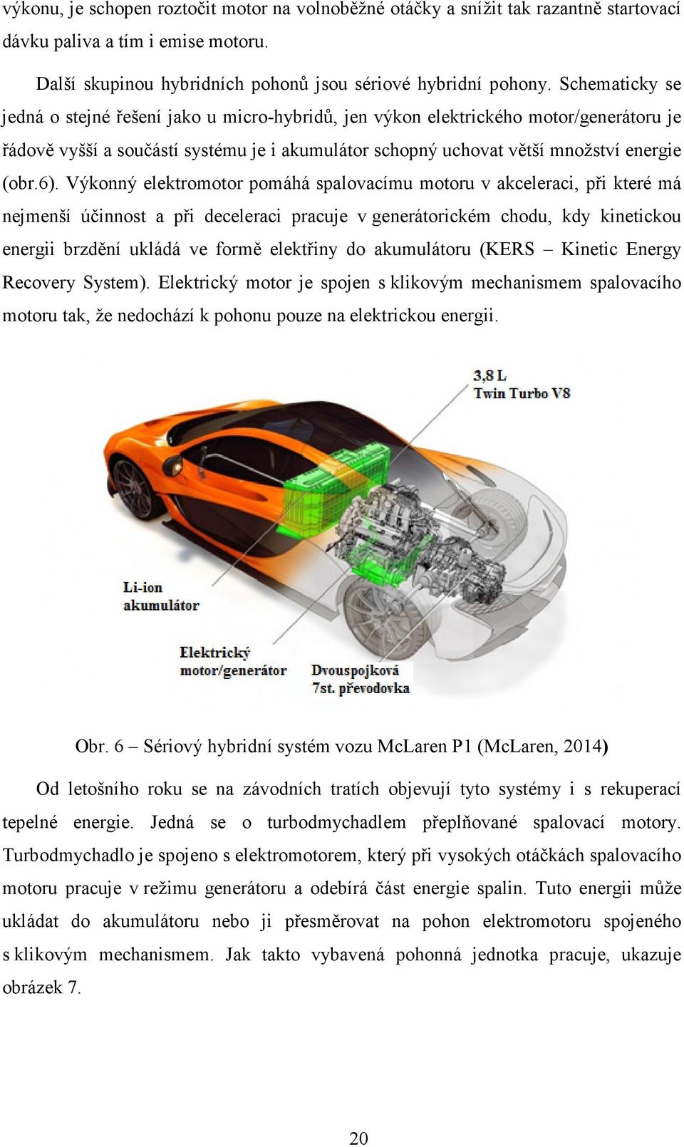 Výkonný elektromotor pomáhá spalovacímu motoru v akceleraci, při které má nejmenší účinnost a při deceleraci pracuje v generátorickém chodu, kdy kinetickou energii brzdění ukládá ve formě elektřiny