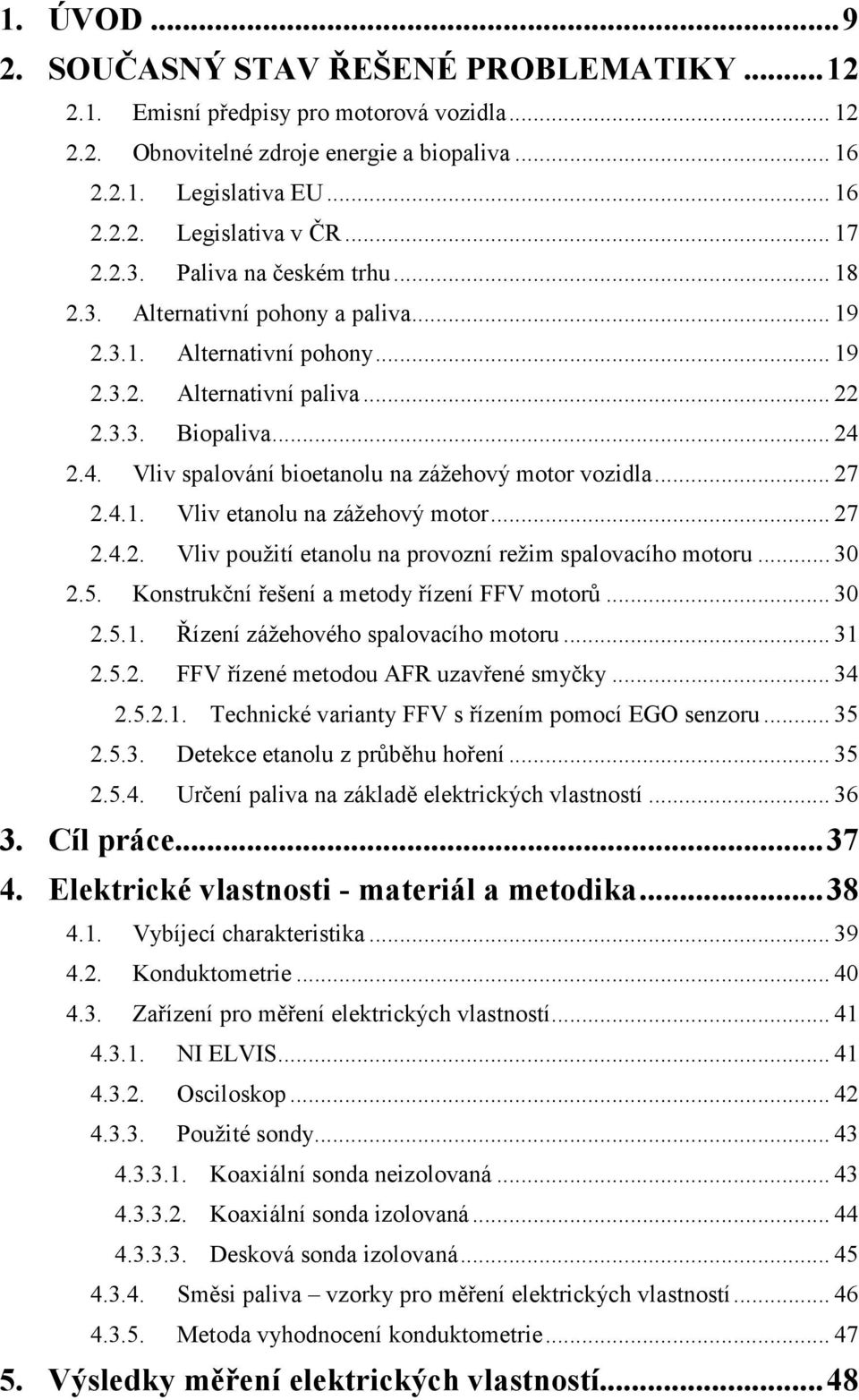 2.4. Vliv spalování bioetanolu na zážehový motor vozidla... 27 2.4.1. Vliv etanolu na zážehový motor... 27 2.4.2. Vliv použití etanolu na provozní režim spalovacího motoru... 30 2.5.