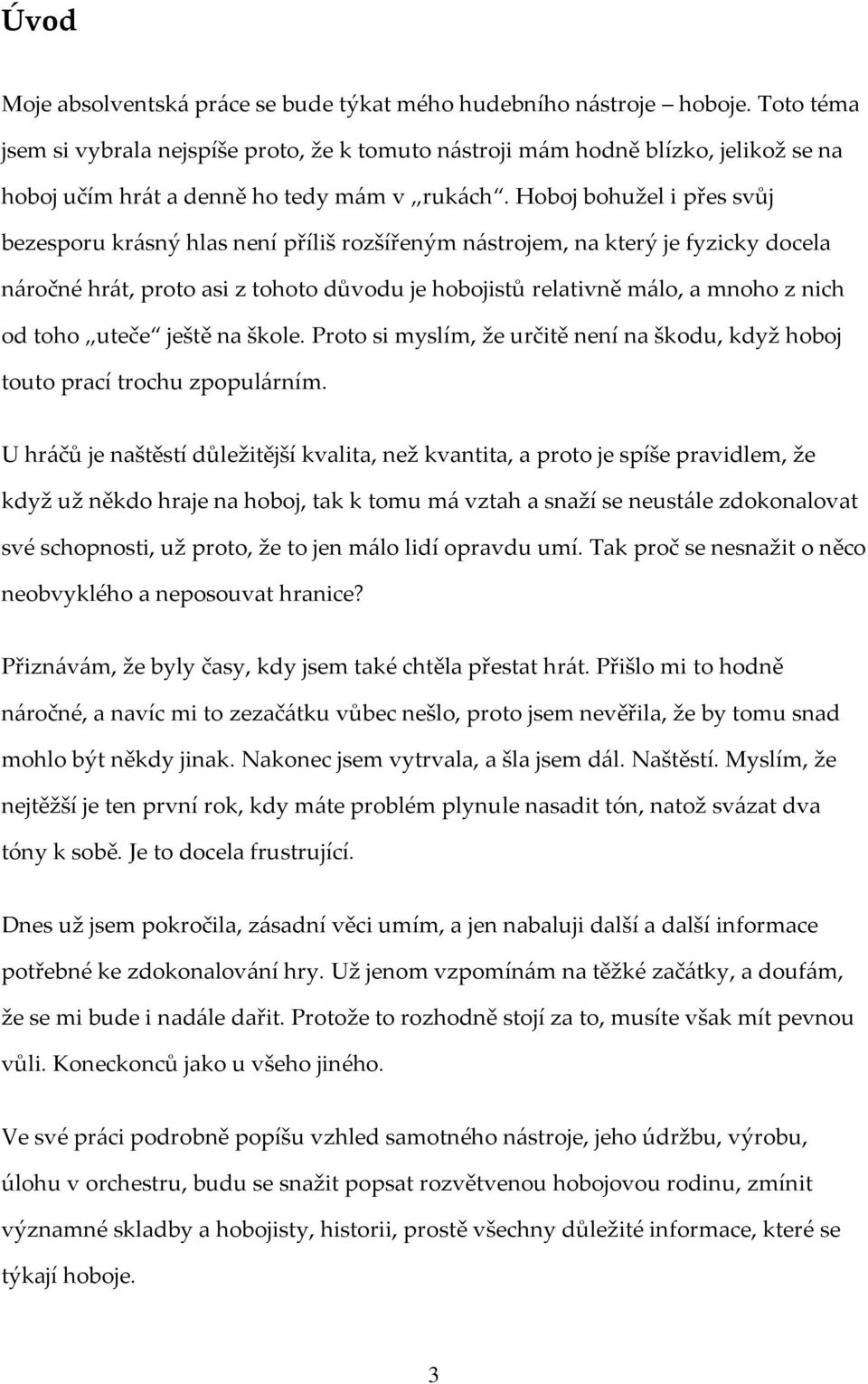 Hoboj bohužel i přes svůj bezesporu krásný hlas není příliš rozšířeným nástrojem, na který je fyzicky docela náročné hrát, proto asi z tohoto důvodu je hobojistů relativně málo, a mnoho z nich od